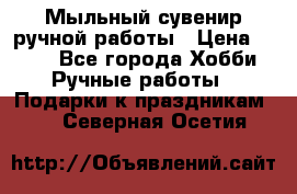 Мыльный сувенир ручной работы › Цена ­ 200 - Все города Хобби. Ручные работы » Подарки к праздникам   . Северная Осетия